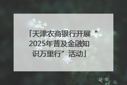 天津农商银行开展“2025年普及金融知识万里行”活动