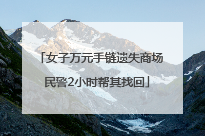 女子万元手链遗失商场 民警2小时帮其找回