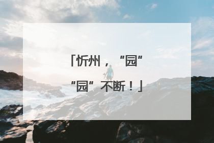 忻州，“园”“园”不断！