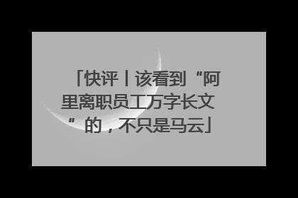 快评丨该看到“阿里离职员工万字长文”的，不只是马云