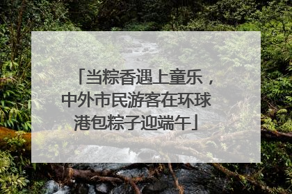 当粽香遇上童乐，中外市民游客在环球港包粽子迎端午