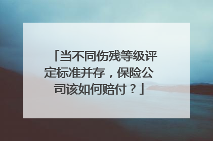 当不同伤残等级评定标准并存，保险公司该如何赔付？