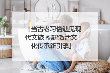 当古老习俗遇见现代文旅 福建激活文化传承新引擎