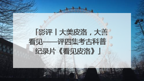 影评丨大美皮洛，大善看见——评四集考古科普纪录片《看见皮洛》