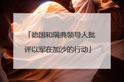 德国和瑞典领导人批评以军在加沙的行动