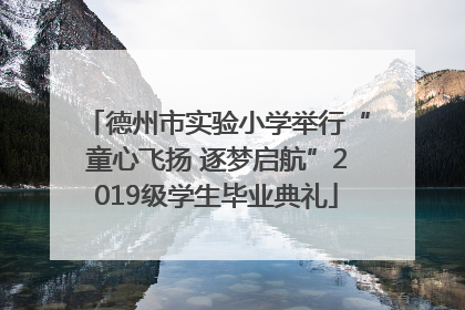 德州市实验小学举行“童心飞扬 逐梦启航”2019级学生毕业典礼