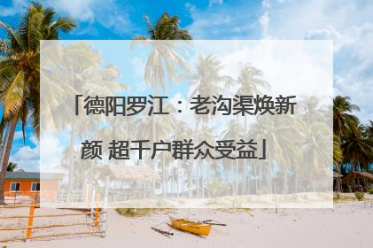德阳罗江：老沟渠焕新颜 超千户群众受益