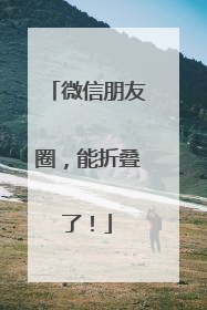 微信朋友圈，能折叠了！