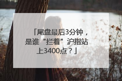 尾盘最后3分钟，是谁“拦着”沪指站上3400点？