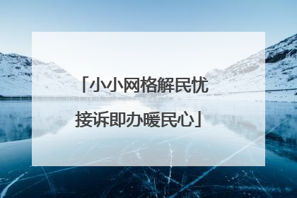小小网格解民忧 接诉即办暖民心