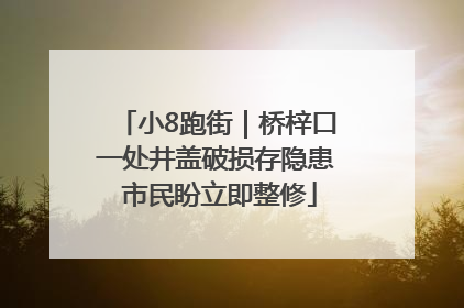 小8跑街｜桥梓口一处井盖破损存隐患 市民盼立即整修