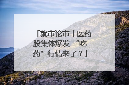 就市论市丨医药股集体爆发 “吃药”行情来了？