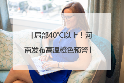 局部40℃以上！河南发布高温橙色预警