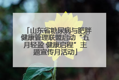 山东省糖尿病与肥胖健康管理联盟启动“五月轻盈 健康启程”主题宣传月活动