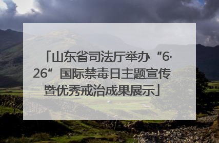 山东省司法厅举办“6·26”国际禁毒日主题宣传暨优秀戒治成果展示