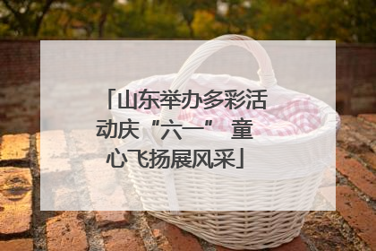 山东举办多彩活动庆“六一” 童心飞扬展风采