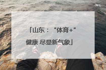 山东：“体育+”健康 尽显新气象