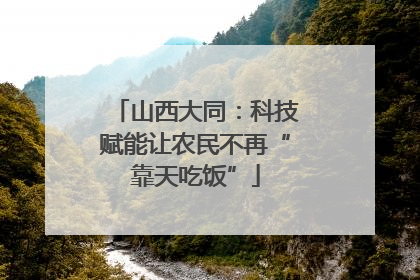 山西大同：科技赋能让农民不再“靠天吃饭”