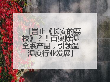 岂止《长安的荔枝》？！百奥除湿全系产品，引领温湿度行业发展
