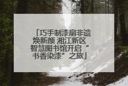 巧手制漆扇非遗焕新颜 湘江新区智慧图书馆开启“书香染漆”之旅