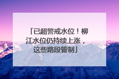 已超警戒水位！柳江水位仍持续上涨，这些路段管制