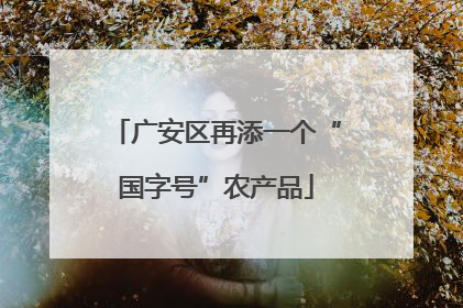 广安区再添一个“国字号”农产品