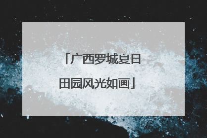 广西罗城夏日田园风光如画