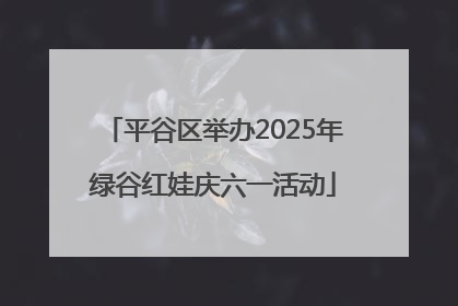 平谷区举办2025年绿谷红娃庆六一活动