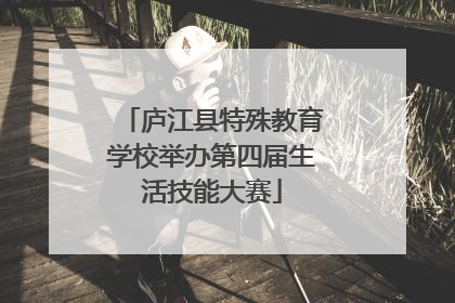 庐江县特殊教育学校举办第四届生活技能大赛