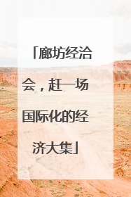 廊坊经洽会，赶一场国际化的经济大集