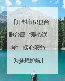 开封市杞县台胞台属“爱心送考” 暖心服务为梦想护航