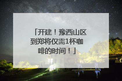开建！豫西山区到郑将仅需1杯咖啡的时间！