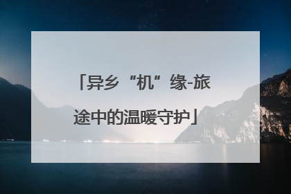 异乡“机”缘-旅途中的温暖守护