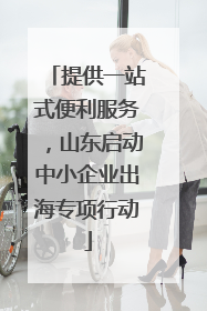 提供一站式便利服务，山东启动中小企业出海专项行动