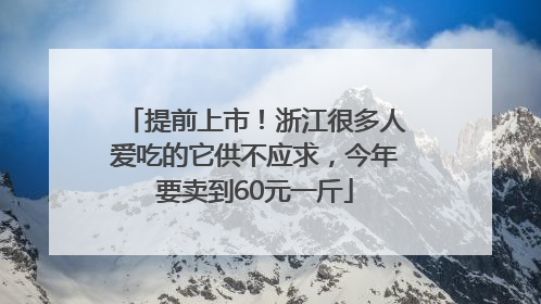 提前上市！浙江很多人爱吃的它供不应求，今年要卖到60元一斤