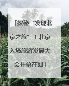 探秘“发现北京之旅”！北京入境旅游发展大会开幕在即