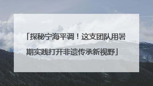 探秘宁海平调！这支团队用暑期实践打开非遗传承新视野