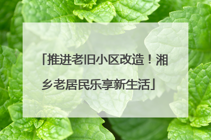 推进老旧小区改造！湘乡老居民乐享新生活