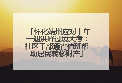 怀化靖州应对十年一遇洪峰过境大考：社区干部通宵值班帮助居民转移财产