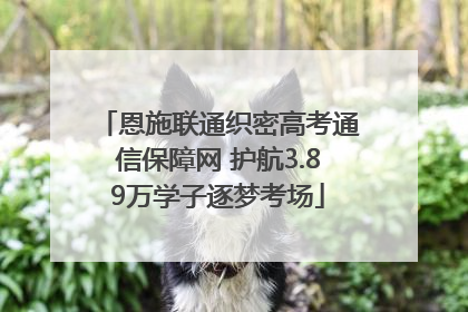 恩施联通织密高考通信保障网 护航3.89万学子逐梦考场