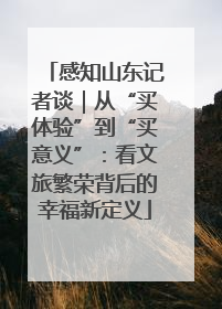 感知山东记者谈｜从“买体验”到“买意义”：看文旅繁荣背后的幸福新定义