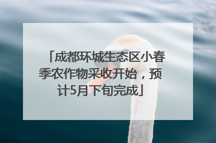 成都环城生态区小春季农作物采收开始，预计5月下旬完成