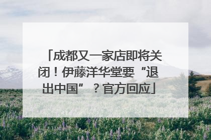 成都又一家店即将关闭！伊藤洋华堂要“退出中国”？官方回应