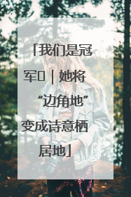 我们是冠军㉓｜她将“边角地”变成诗意栖居地