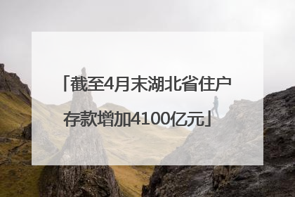 截至4月末湖北省住户存款增加4100亿元