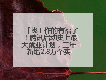 找工作的有福了！腾讯启动史上最大就业计划，三年新增2.8万个实习岗位