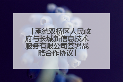 承德双桥区人民政府与长城新信息技术服务有限公司签署战略合作协议