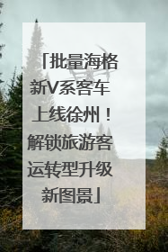批量海格新V系客车上线徐州！解锁旅游客运转型升级新图景