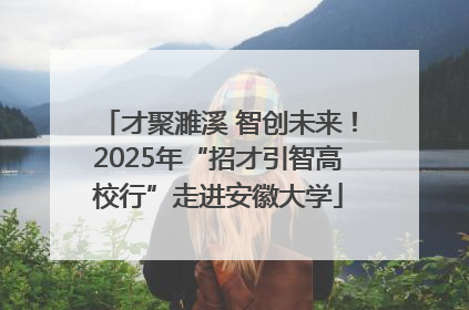 才聚濉溪 智创未来！2025年“招才引智高校行”走进安徽大学