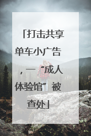 打击共享单车小广告，一“成人体验馆”被查处